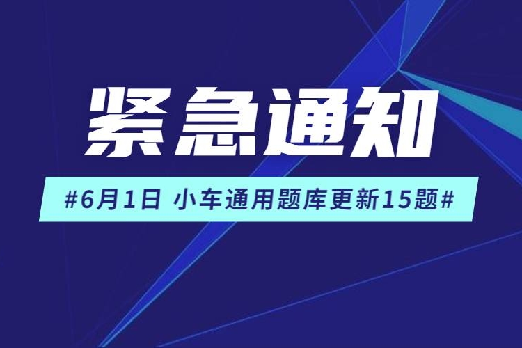 所有学员：紧急通知！6月小车通用题库新增15题，请及时更新！