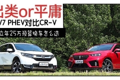 25万预算 选国产豪华VV7 PHEV还是合资精品CR-V