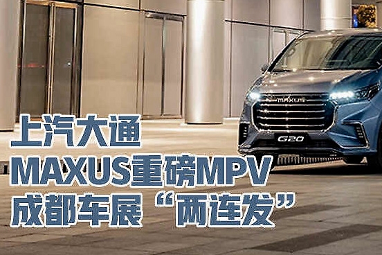 上汽大通MAXUS重磅MPV成都车展“两连发”