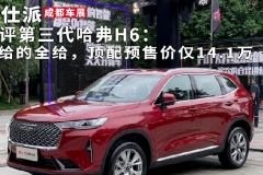快评第三代哈弗H6：能给的全给，顶配预售价仅14.1万｜成都车展