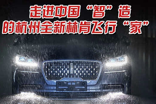 走进中国“智”造的杭州全新林肯飞行“家”