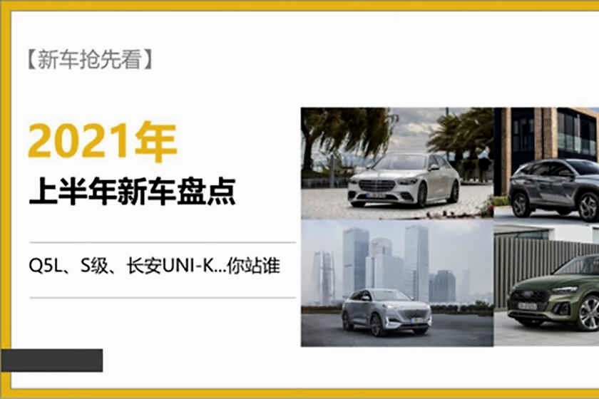 奥迪Q5L、奔驰S级、长安UNI-K...2021年上半年辣么多新车你站谁！