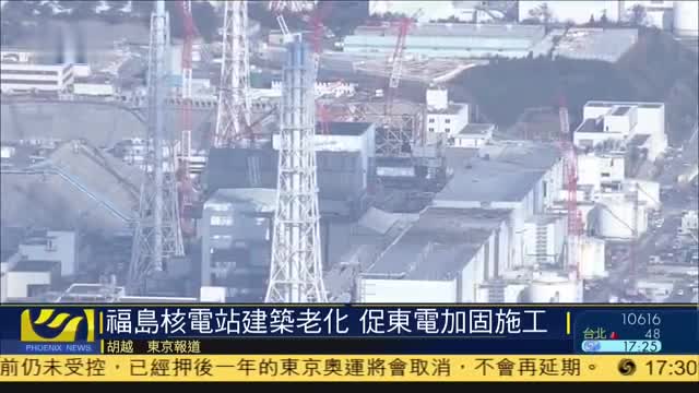 日本福岛核电站建筑老化,政府敦促东电加固施工