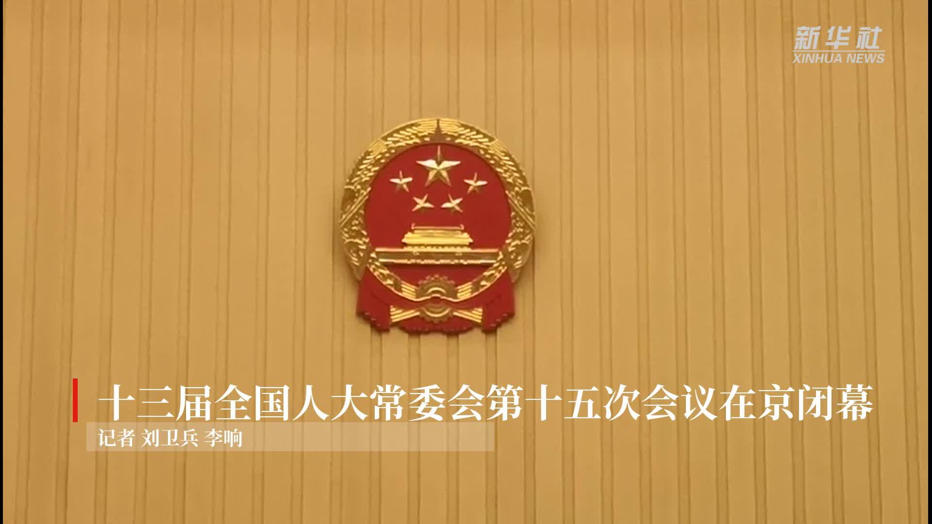 十三届全国人大常委会第十五次会议在京闭幕