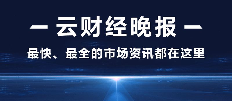 财经晚报:今日重磅财经新闻+明日股市题材机会