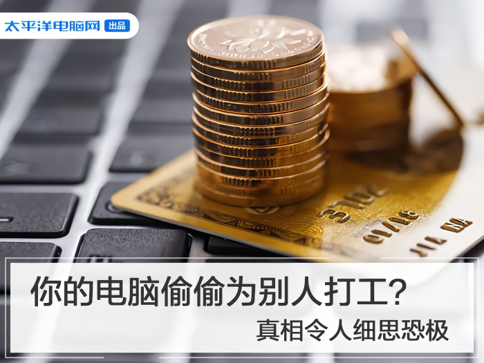 [太平洋电脑网]你的电脑偷偷为别人打工？真相令人细思恐极