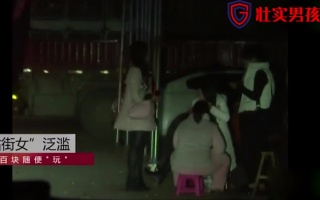 暗访大市场“站街女”泛滥，三百块随便“玩”，包夜可以“双飞”