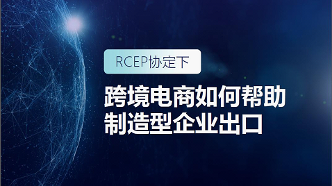 rcep时代 跨境电商如何助力制造型企业出海