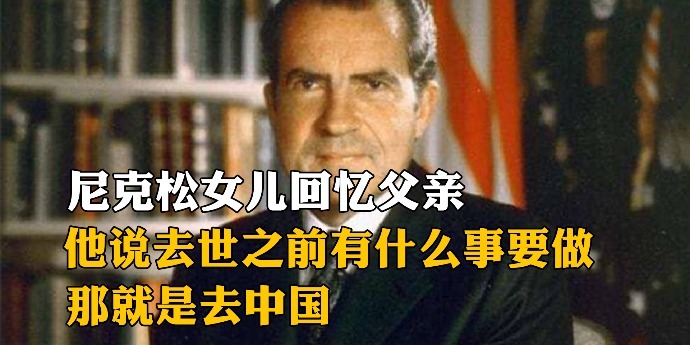 尼克松女儿回忆父亲他说去世之前有什么事要做的话那就是去中国