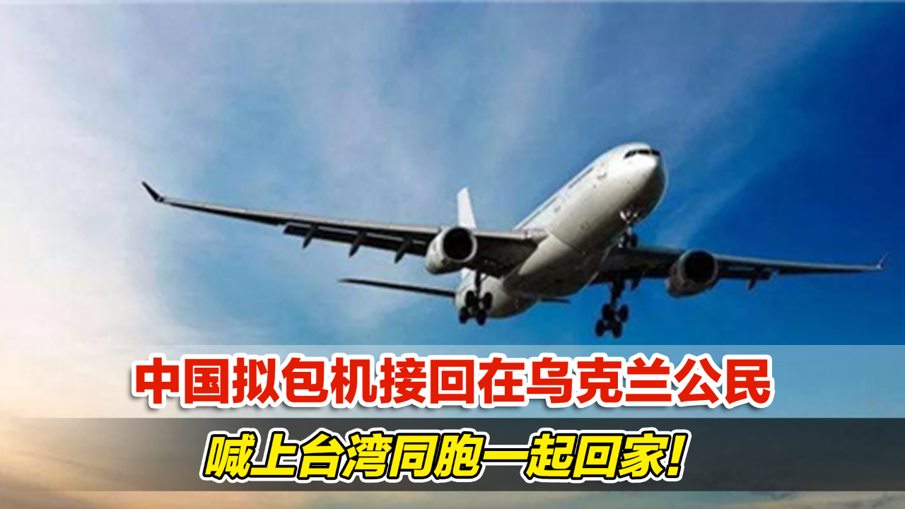 中国拟包机接回在乌克兰公民喊上台湾同胞一起回家