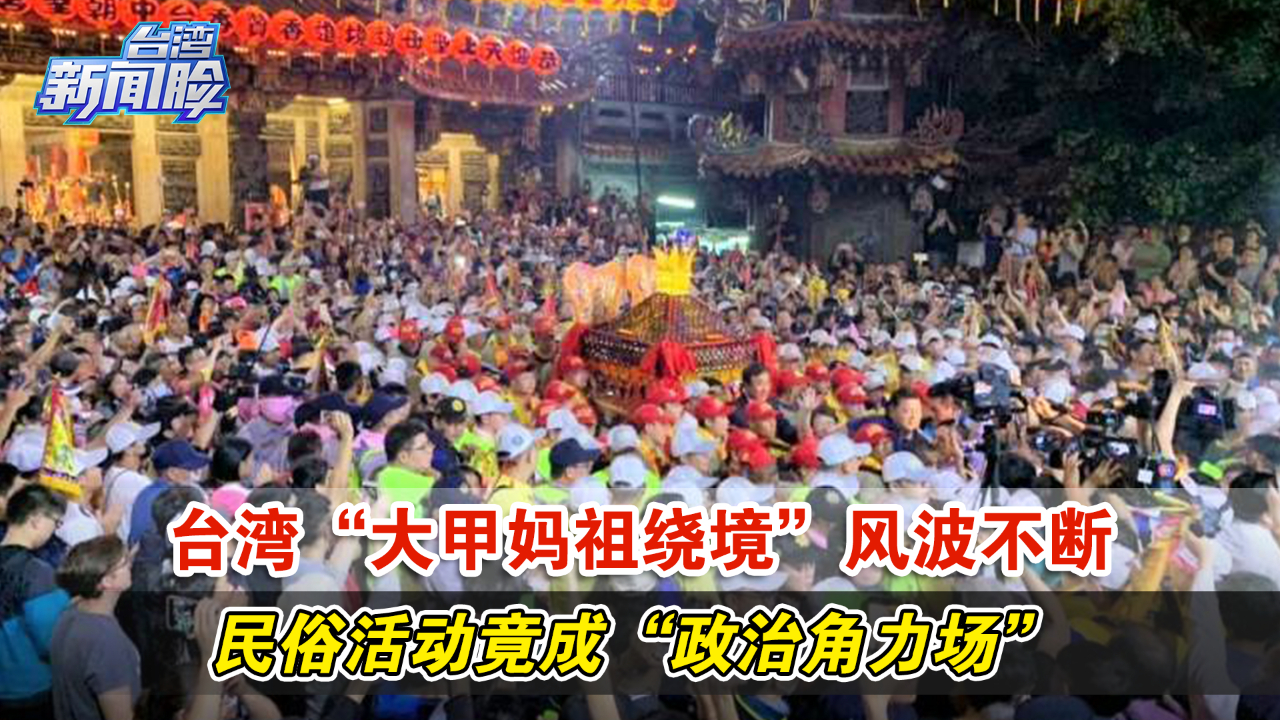 台湾大甲妈祖绕境风波不断民俗活动竟成政治角力场