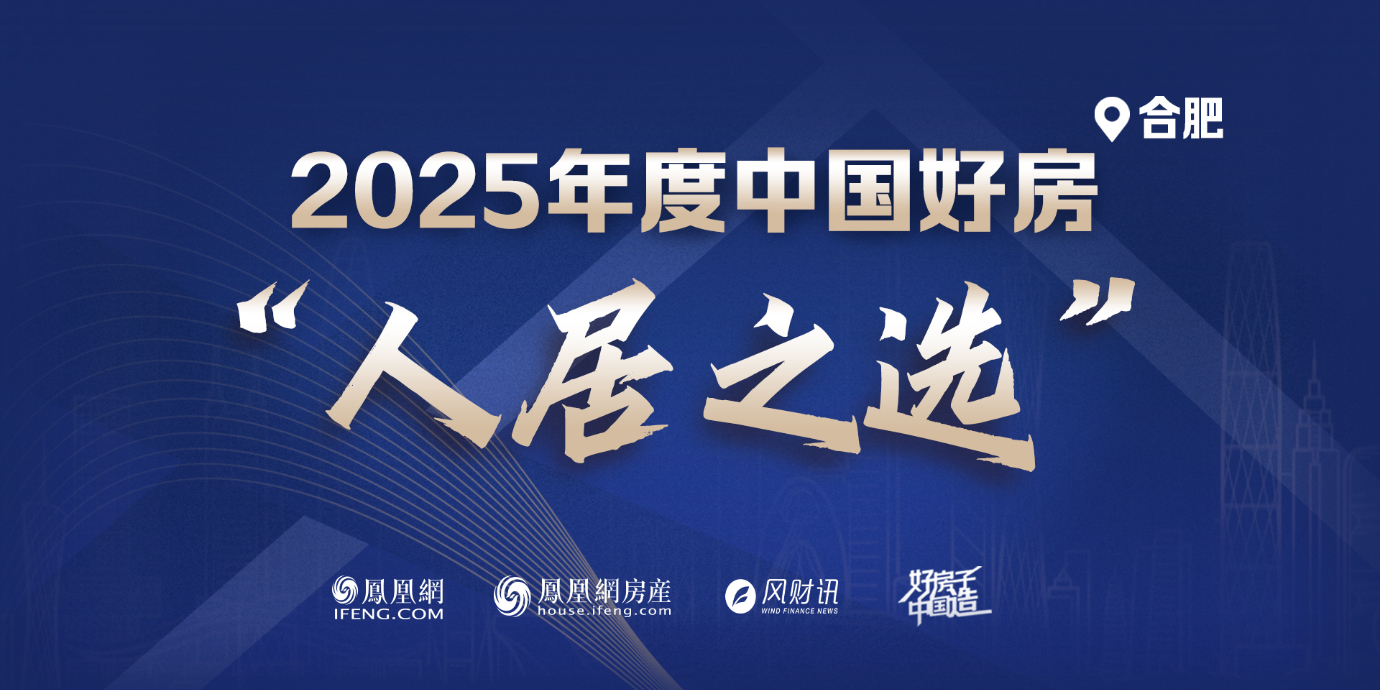 “好房子中国造”2025凤凰网中国人居发展大会年度系列评选——【合肥】“人居之选”