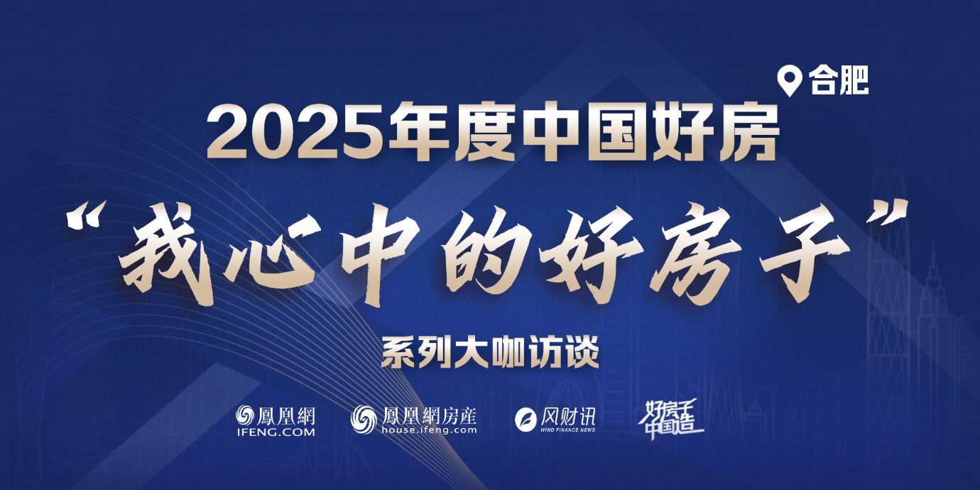“”好房子中国造”2025凤凰网中国人居发展大会年度系列评选——【合肥】“我心中的好房子”系列大咖访谈