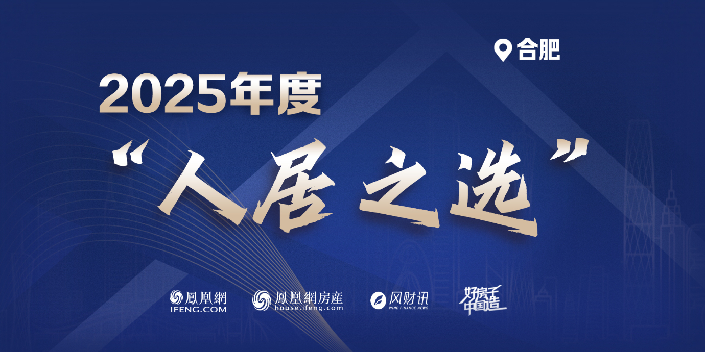 “好房子中国造”2025凤凰网中国人居发展大会年度系列评选——【合肥】“人居之选”