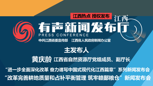 “进一步全面深化改革  奋力谱写中国式现代化江西篇章”系列新闻发布会：“改革完善耕地质量和占补平衡管理 筑牢赣鄱粮仓”新闻发布会