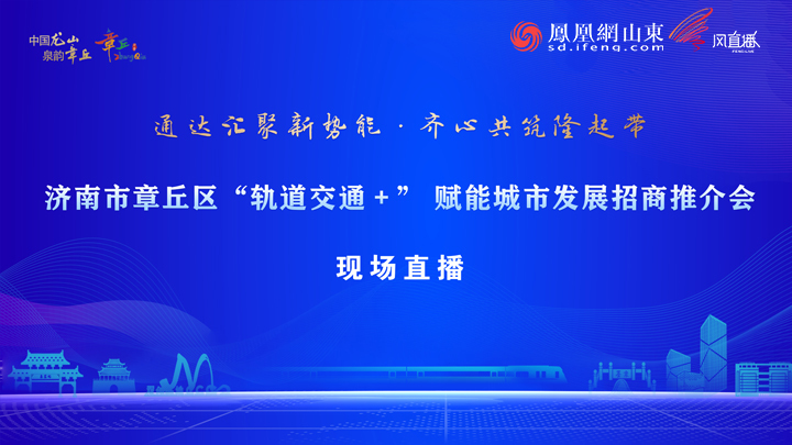 济南市章丘区“轨道交通+”赋能城市发展招商推介会