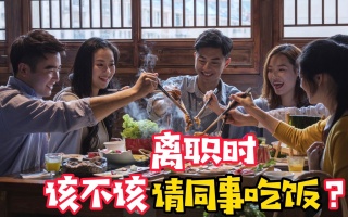 离职时该不该请同事吃饭？不能一概而论！5个方法教你判断