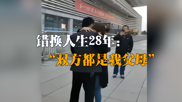 被错换人生28年男子发声:双方都是我父母
