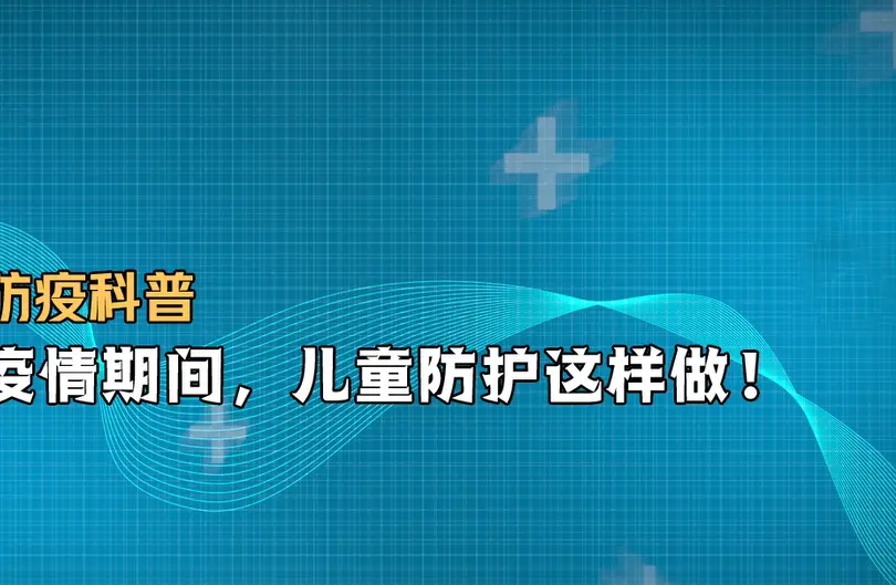 防疫科普｜疫情期间，儿童防护这样做