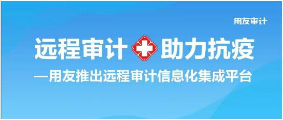 远程审计 助力抗疫—用友推出远程审计信息化集成平台
