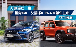 打响最后一发，坦克300、艾瑞泽5 PLUS新车上市，战力满满