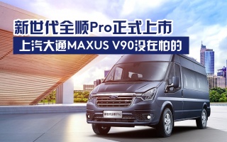 新世代全顺Pro正式上市，上汽大通MAXUS V90没在怕的