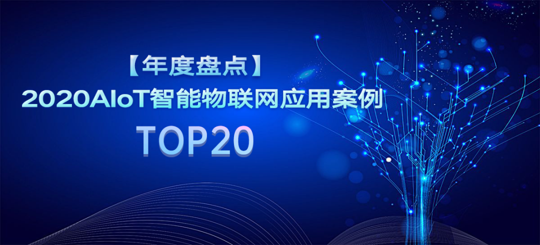 【案例征集】年度盘点 2020AIoT智能物联网应用案例TOP20 【案例征集】年度盘点 2020AIoT智能物联网应用案例TOP20