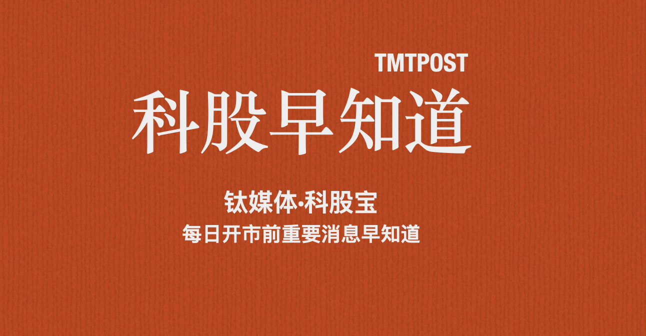 钛媒体科股早知道:工信部公开征求对人工智能芯片等111项团体标准应用示范项目的意见;工信部发文支持新型数字基础设施发展