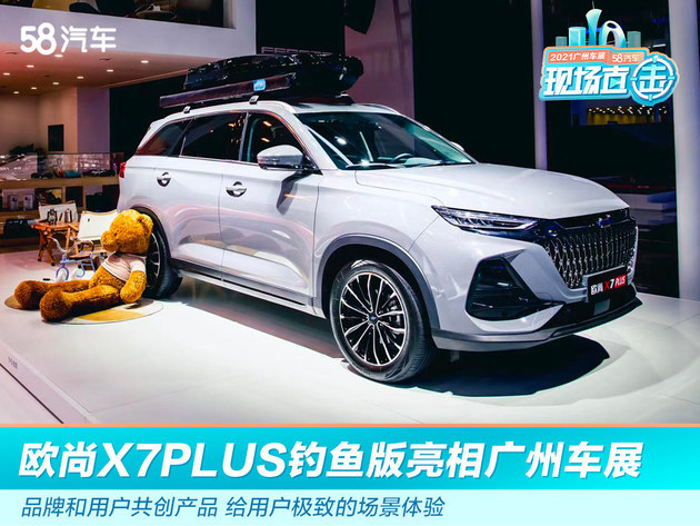 2021广州车展：欧尚X7PLUS钓鱼版、露营版演绎优质产品力