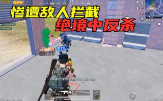 和平精英：决赛圈惨遭敌人拦截，硬着头皮正面刚枪，绝境反杀吃鸡