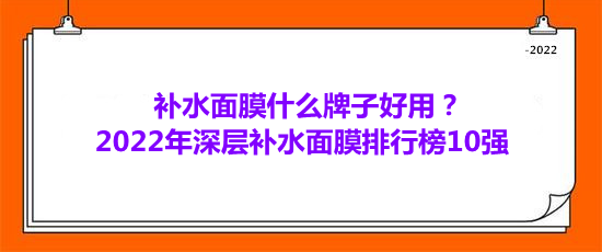補(bǔ)水面膜什么牌子好用？2022年深層補(bǔ)水面膜排行榜10強(qiáng)