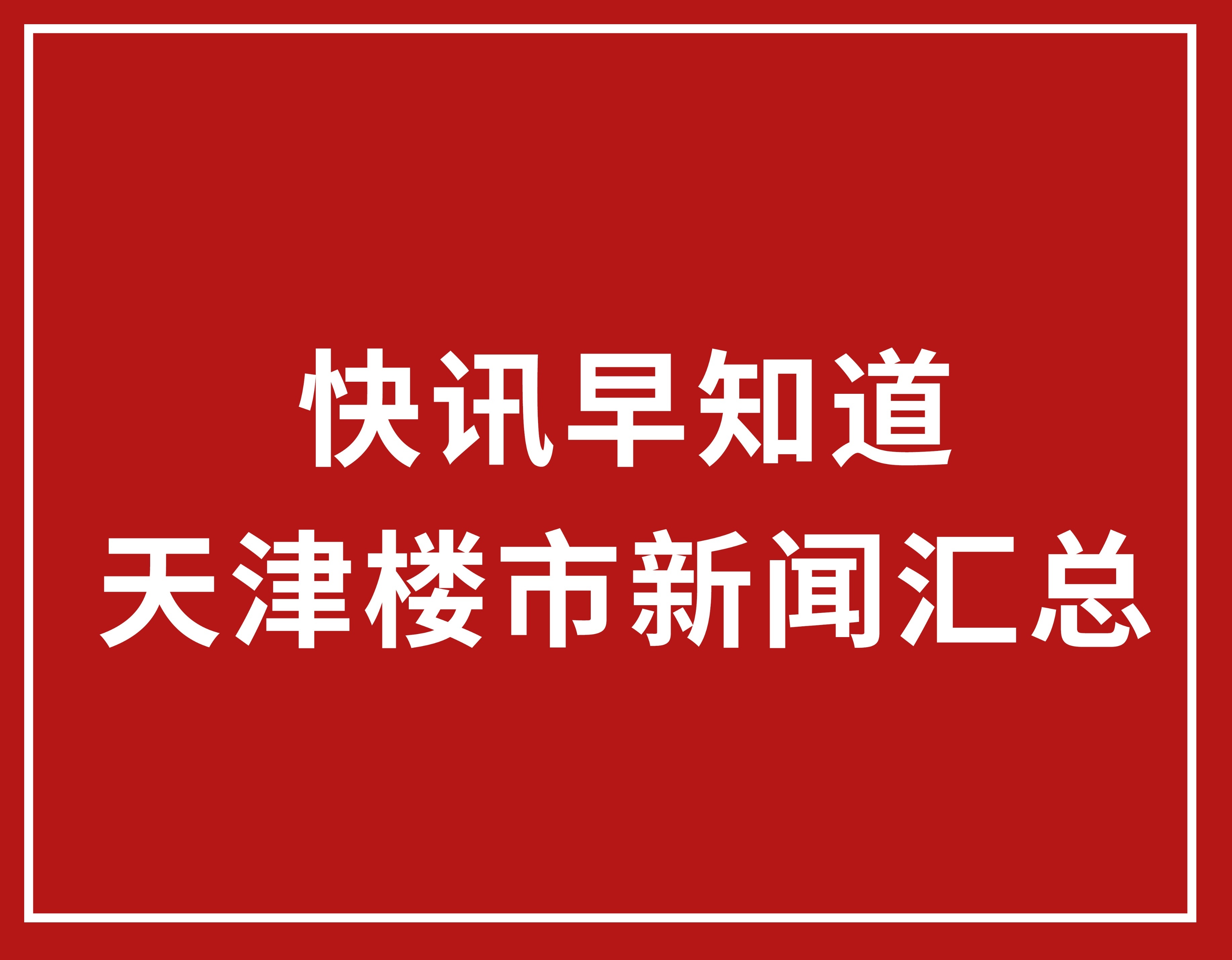 快讯早知道 | 9月6日天津楼市新闻汇总