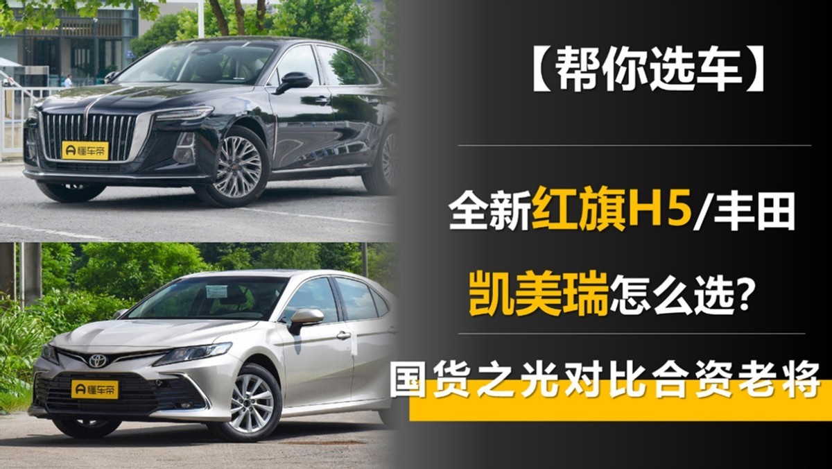 国货之光对比合资老将 全新红旗H5和丰田凯美瑞怎么选?