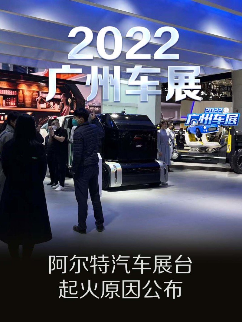 2022广州车展：阿尔特汽车展台起火原因公布_凤凰网汽车_凤凰网