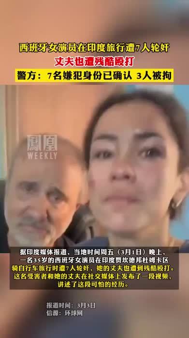 #西班牙女演员在印度旅行遭7人轮奸 ，丈夫也遭残酷殴打，警方：7名嫌疑犯身份已确认，3人被拘#热点知多少