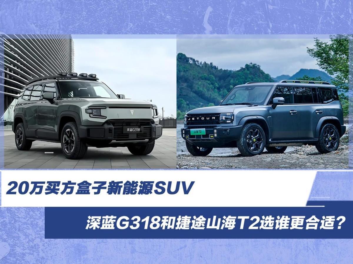 20万买方盒子新能源SUV，深蓝G318和捷途山海T2选谁更合适？