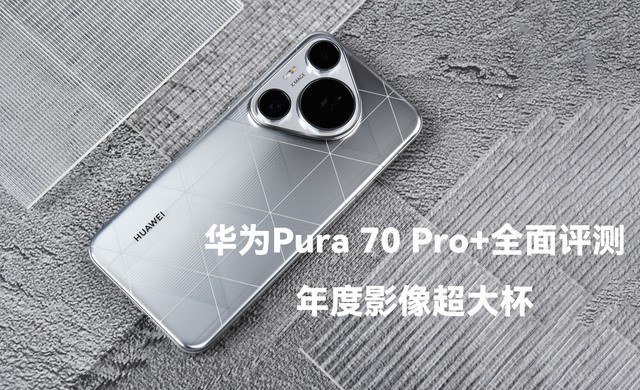 华为Pura 70 Pro+全面评测:年度影像超大杯