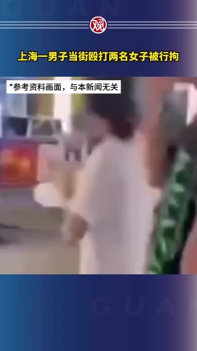 上海一男子当街殴打两名女子被行拘