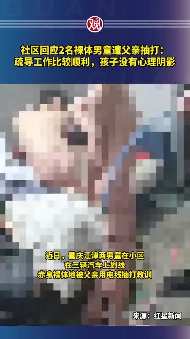 社区回应2名裸体男童遭父亲抽打：疏导工作比较顺利，孩子没有心理阴影