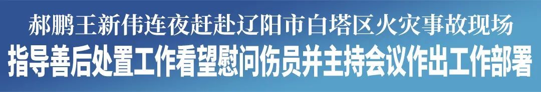 辽宁省委书记、省长连夜赴辽阳火灾事故现场,指导善后处置工作、看望慰问伤员