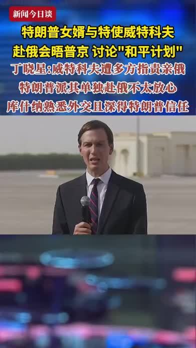 特朗普女婿与特使威特科夫赴俄会晤普京 讨论“和平计划”