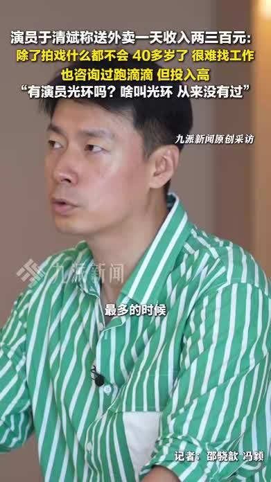 演员于清斌称送外卖一天赚两三百 ：除了拍戏什么都不会，40多岁很难找工作