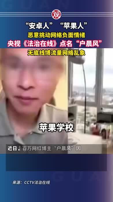 “安卓人”“苹果人”恶意挑动网络负面情绪，央视《法治在线》点名“户晨风”无底线博流量网络乱象