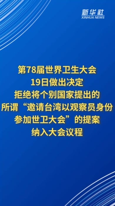 第78届世界卫生大会19日做出决定 拒绝将个别国家提出的所谓“邀请台湾以观察员身份参加世卫大会”的提案纳入大会议程