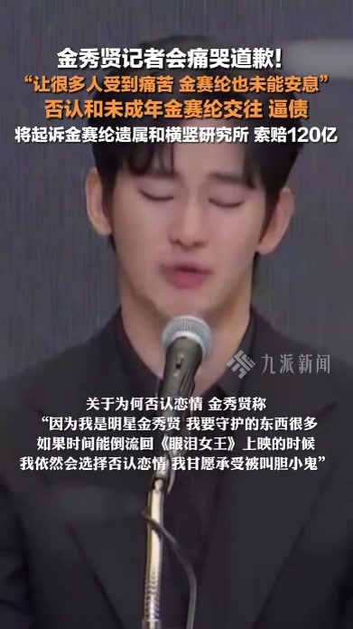 金秀贤记者会痛哭道歉，否认和未成年金赛纶交往，索赔120亿