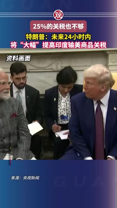 25%的关税也不够，特朗普：未来24小时内将“大幅”提高印度输美商品关税