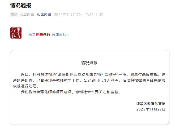 通报称,近日,针对媒体报道“潮海街道实验幼儿园老师打骂孩子”一事,即墨区教体局高度重视,迅速跟进处置,已暂停涉事教师教学工作,公安部门已介入调查,后续将根据调查结果依法依规进行处理。