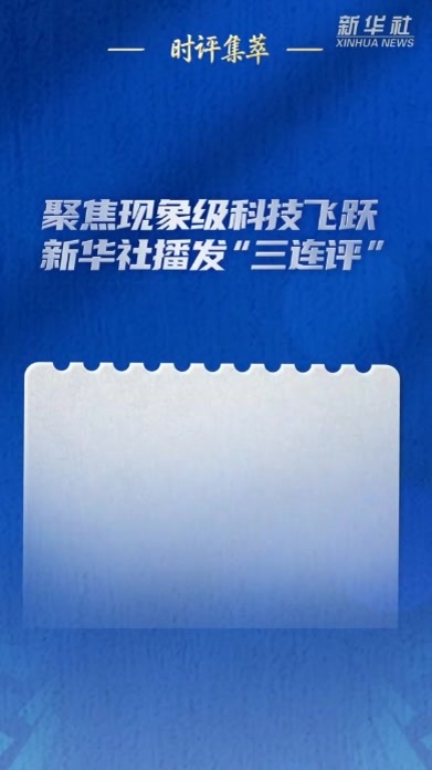 聚焦现象级科技飞跃，新华社播发“三连评”