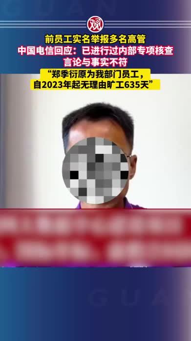 前员工实名举报多名高管，中国电信回应：已进行过内部专项核查，言论与事实不符，“郑季衍原为我部门员工，自2023年起无理由旷工635天”
