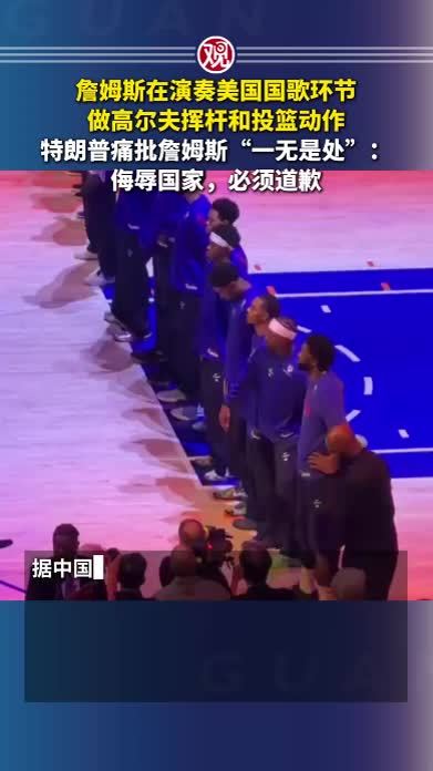 詹姆斯在演奏美国国歌环节做高尔夫挥杆和投篮动作，特朗普痛批詹姆斯“一无是处”：侮辱国家，必须道歉